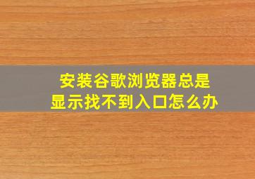 安装谷歌浏览器总是显示找不到入口怎么办