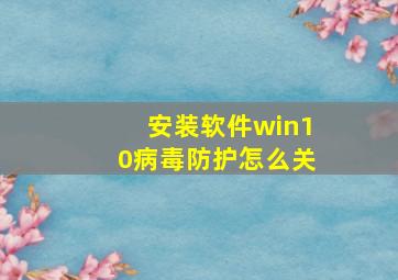 安装软件win10病毒防护怎么关