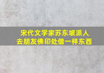 宋代文学家苏东坡派人去朋友佛印处借一样东西