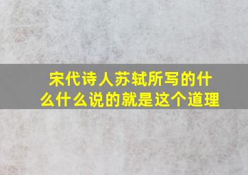 宋代诗人苏轼所写的什么什么说的就是这个道理