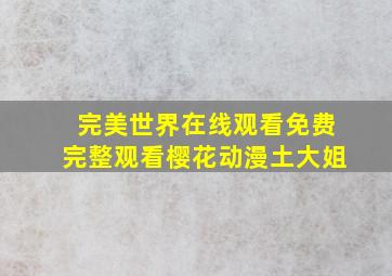 完美世界在线观看免费完整观看樱花动漫土大姐