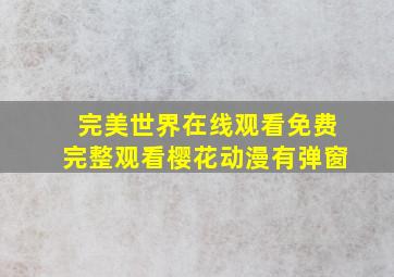 完美世界在线观看免费完整观看樱花动漫有弹窗