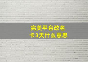 完美平台改名卡3天什么意思