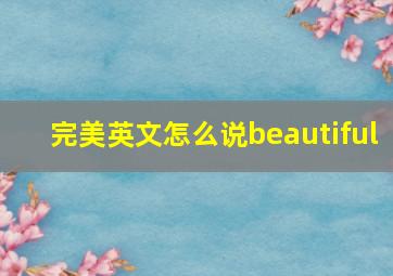 完美英文怎么说beautiful