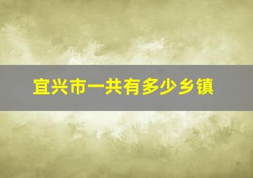 宜兴市一共有多少乡镇