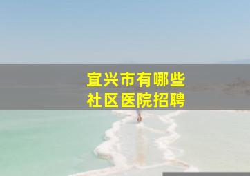 宜兴市有哪些社区医院招聘