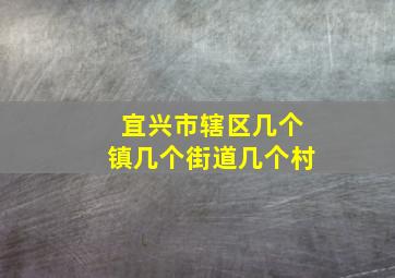 宜兴市辖区几个镇几个街道几个村