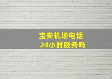 宝安机场电话24小时服务吗