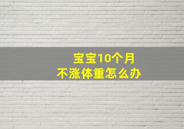 宝宝10个月不涨体重怎么办