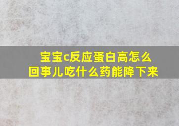 宝宝c反应蛋白高怎么回事儿吃什么药能降下来