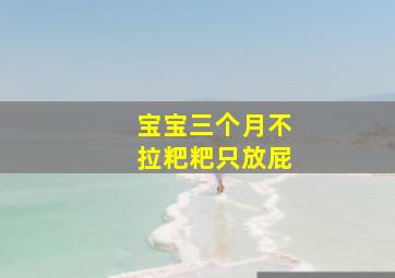 宝宝三个月不拉粑粑只放屁