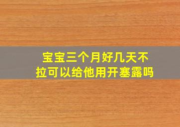 宝宝三个月好几天不拉可以给他用开塞露吗