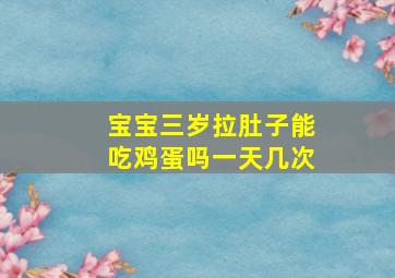 宝宝三岁拉肚子能吃鸡蛋吗一天几次