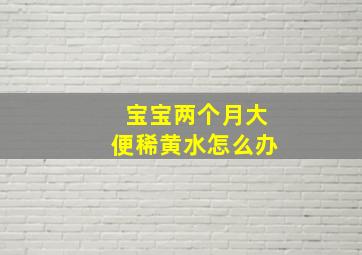 宝宝两个月大便稀黄水怎么办