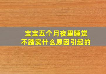 宝宝五个月夜里睡觉不踏实什么原因引起的