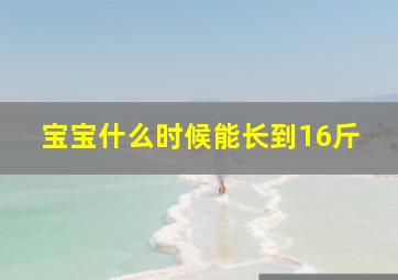 宝宝什么时候能长到16斤