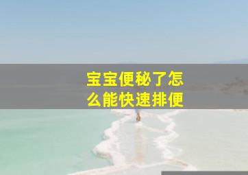 宝宝便秘了怎么能快速排便