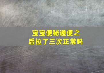 宝宝便秘通便之后拉了三次正常吗