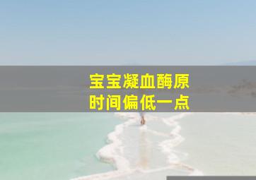 宝宝凝血酶原时间偏低一点