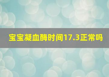 宝宝凝血酶时间17.3正常吗