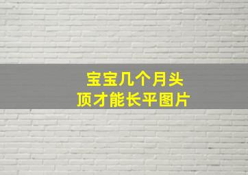 宝宝几个月头顶才能长平图片