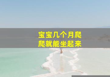 宝宝几个月爬爬就能坐起来