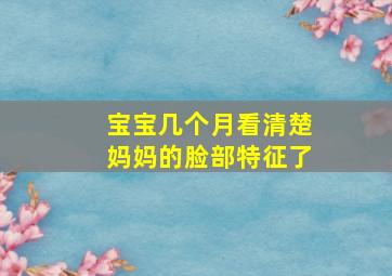 宝宝几个月看清楚妈妈的脸部特征了