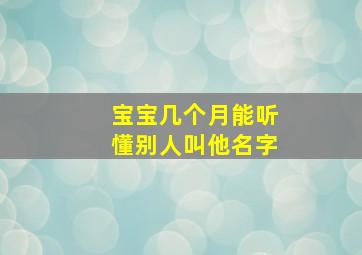 宝宝几个月能听懂别人叫他名字