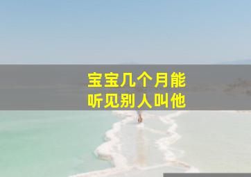 宝宝几个月能听见别人叫他