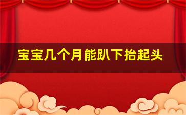 宝宝几个月能趴下抬起头