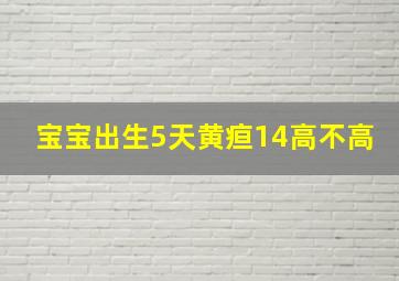 宝宝出生5天黄疸14高不高