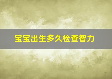 宝宝出生多久检查智力