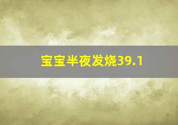 宝宝半夜发烧39.1