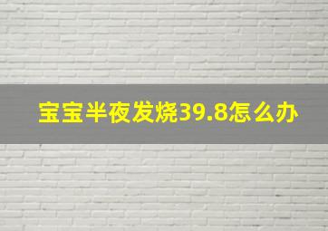 宝宝半夜发烧39.8怎么办