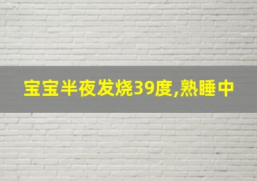 宝宝半夜发烧39度,熟睡中