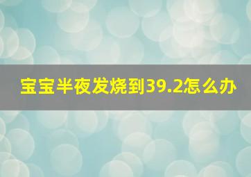 宝宝半夜发烧到39.2怎么办