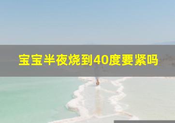 宝宝半夜烧到40度要紧吗