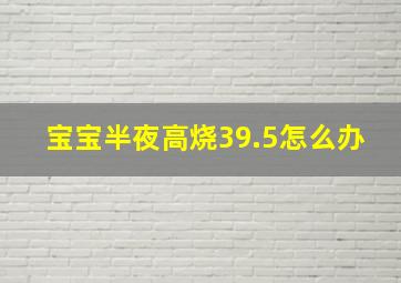 宝宝半夜高烧39.5怎么办