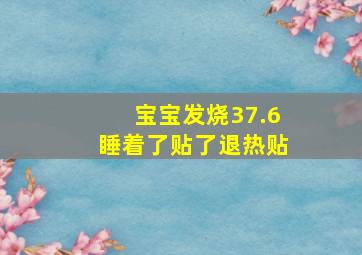 宝宝发烧37.6睡着了贴了退热贴