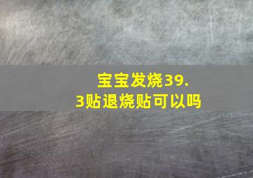 宝宝发烧39.3贴退烧贴可以吗