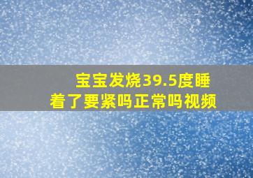 宝宝发烧39.5度睡着了要紧吗正常吗视频