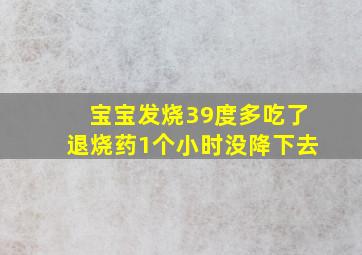 宝宝发烧39度多吃了退烧药1个小时没降下去