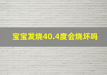 宝宝发烧40.4度会烧坏吗