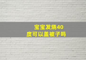 宝宝发烧40度可以盖被子吗