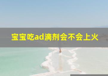 宝宝吃ad滴剂会不会上火