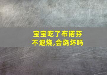 宝宝吃了布诺芬不退烧,会烧坏吗