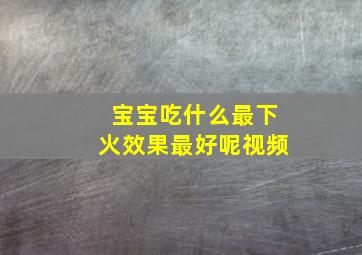 宝宝吃什么最下火效果最好呢视频