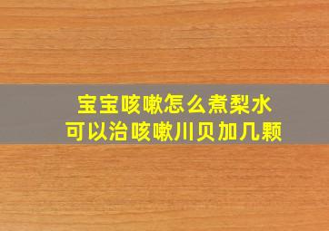 宝宝咳嗽怎么煮梨水可以治咳嗽川贝加几颗