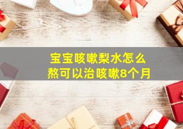 宝宝咳嗽梨水怎么熬可以治咳嗽8个月