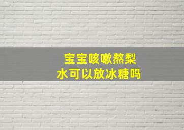 宝宝咳嗽熬梨水可以放冰糖吗